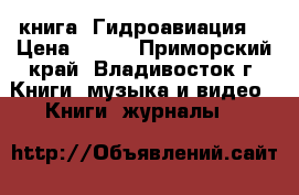 книга =Гидроавиация= › Цена ­ 200 - Приморский край, Владивосток г. Книги, музыка и видео » Книги, журналы   